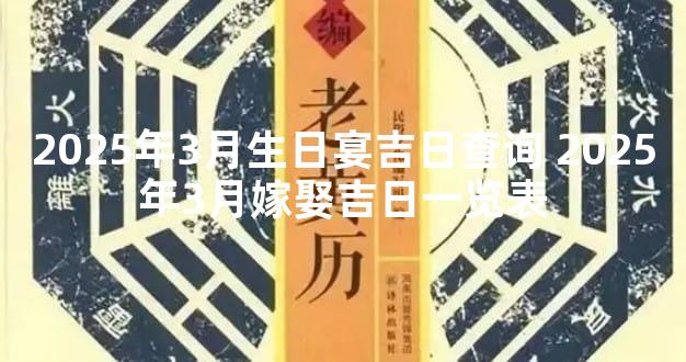 2025年3月生日宴吉日查询 2025年3月嫁娶吉日一览表